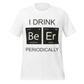 I Drink Beer Periodically - Funny Science White T-Shirt